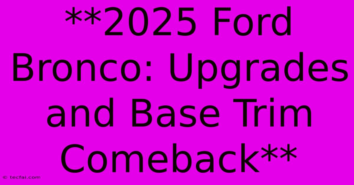 **2025 Ford Bronco: Upgrades And Base Trim Comeback**