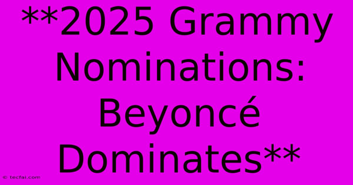 **2025 Grammy Nominations: Beyoncé Dominates** 