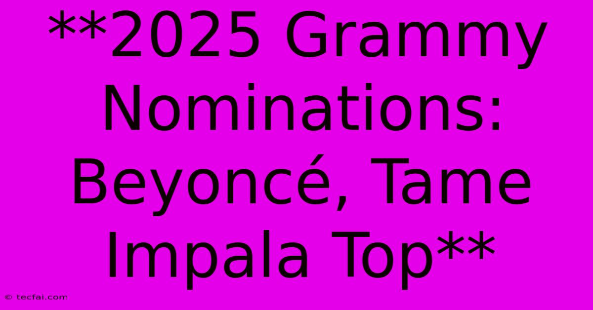 **2025 Grammy Nominations: Beyoncé, Tame Impala Top** 