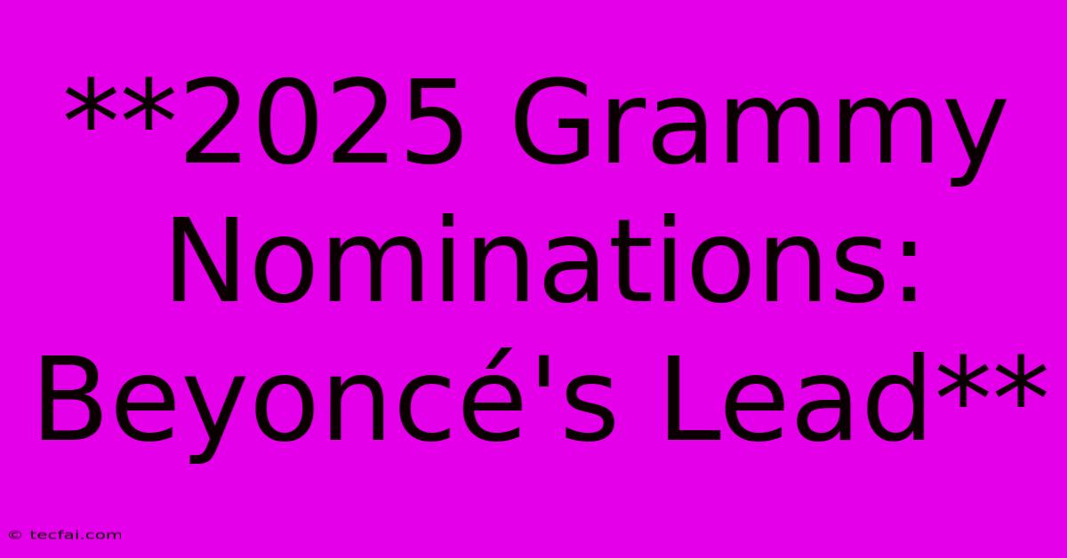 **2025 Grammy Nominations: Beyoncé's Lead** 