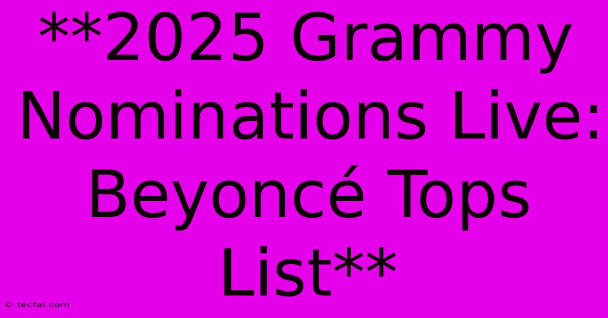 **2025 Grammy Nominations Live: Beyoncé Tops List**