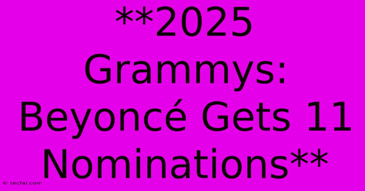 **2025 Grammys: Beyoncé Gets 11 Nominations**