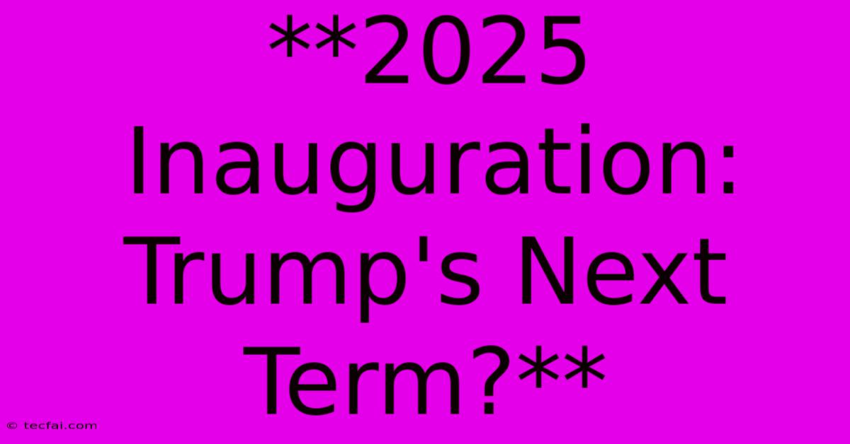 **2025 Inauguration: Trump's Next Term?** 