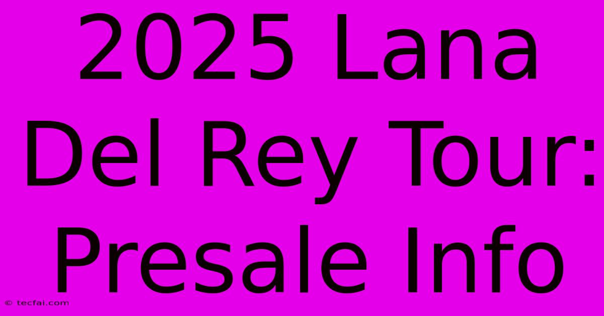 2025 Lana Del Rey Tour: Presale Info