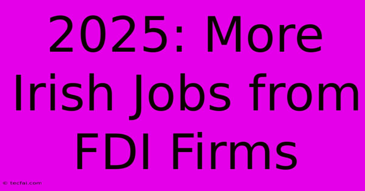 2025: More Irish Jobs From FDI Firms