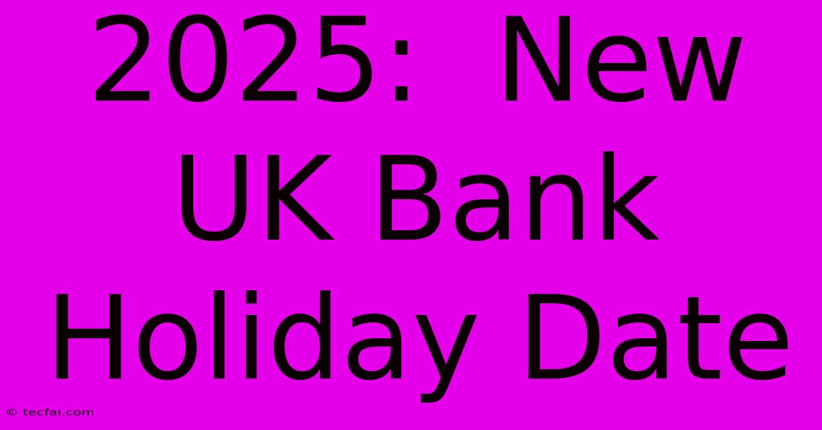 2025:  New UK Bank Holiday Date