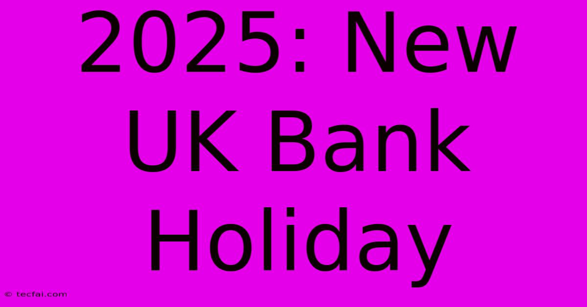 2025: New UK Bank Holiday