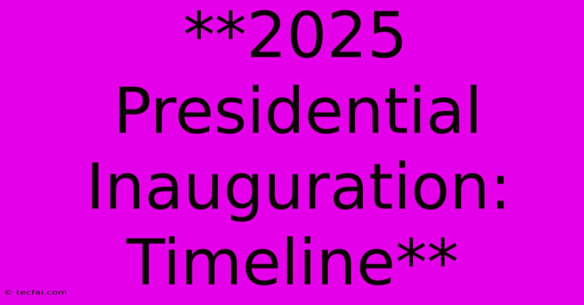 **2025 Presidential Inauguration: Timeline**