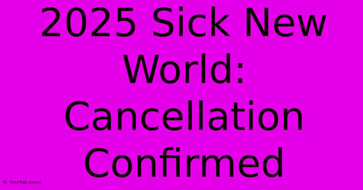 2025 Sick New World: Cancellation Confirmed