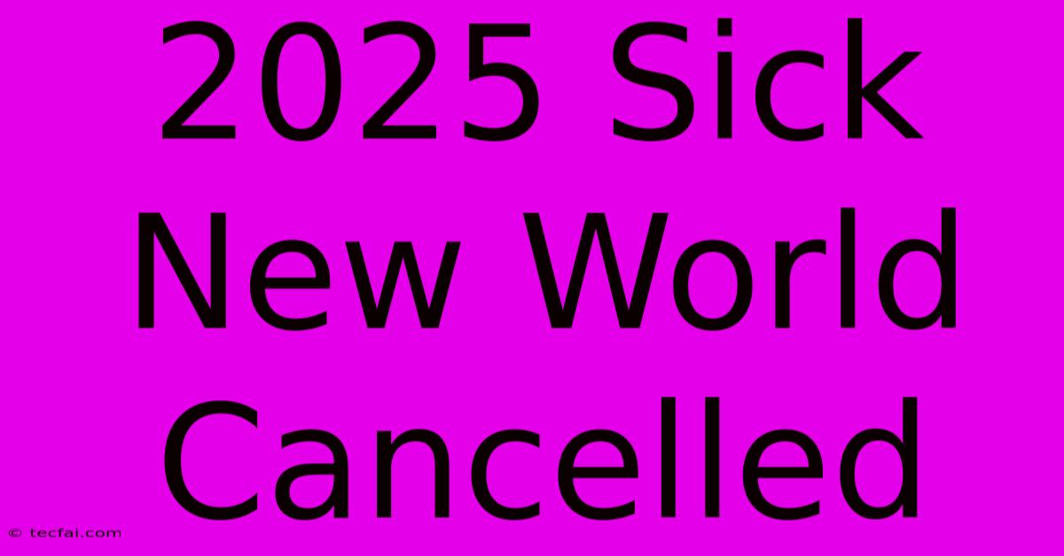 2025 Sick New World Cancelled