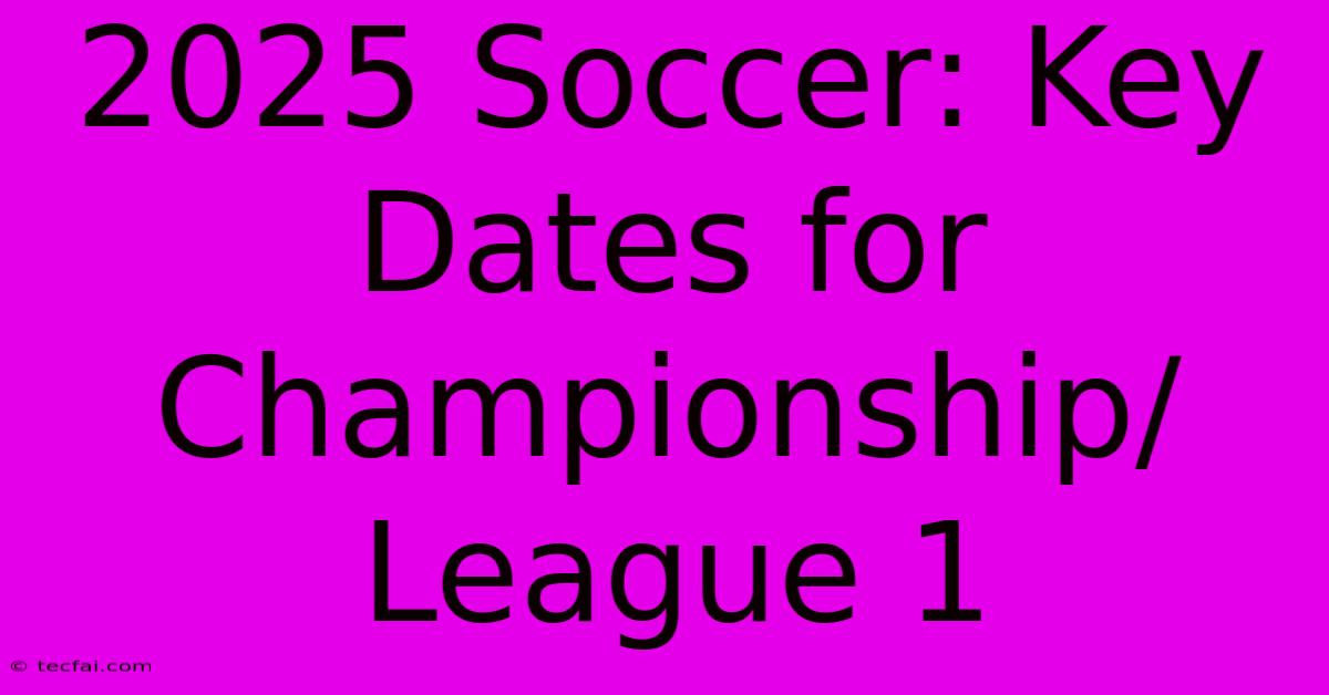 2025 Soccer: Key Dates For Championship/League 1