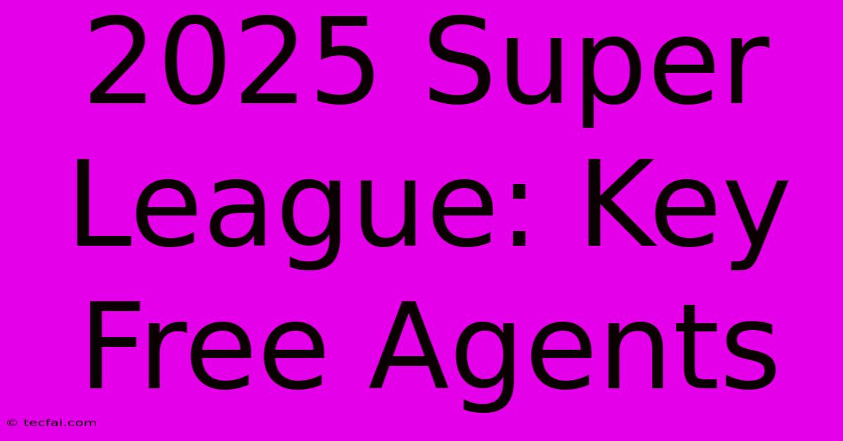 2025 Super League: Key Free Agents