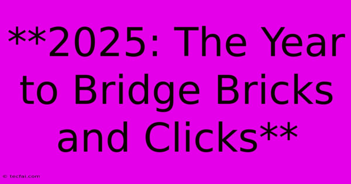 **2025: The Year To Bridge Bricks And Clicks** 