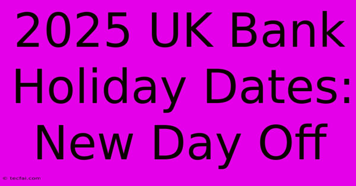 2025 UK Bank Holiday Dates: New Day Off