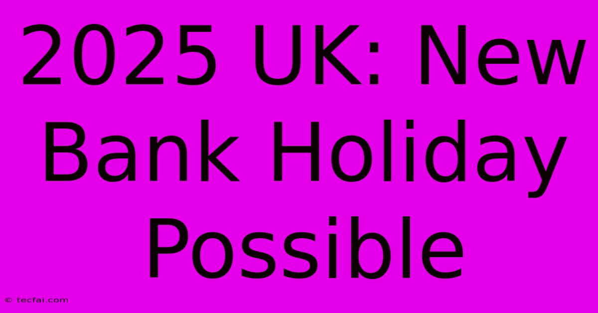 2025 UK: New Bank Holiday Possible