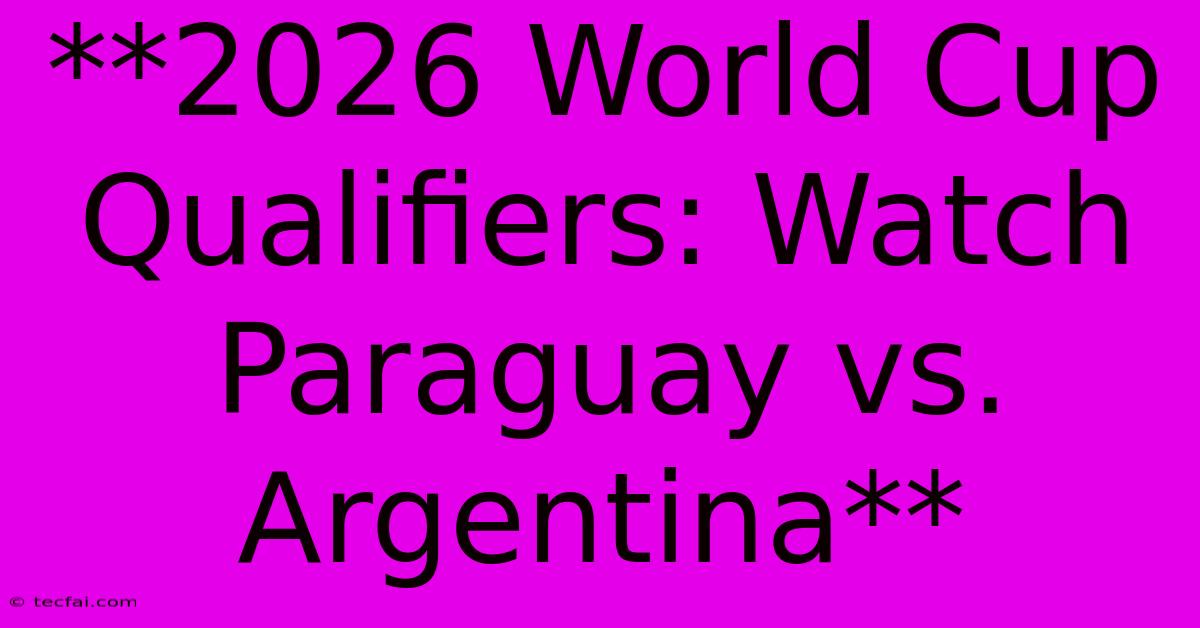 **2026 World Cup Qualifiers: Watch Paraguay Vs. Argentina**