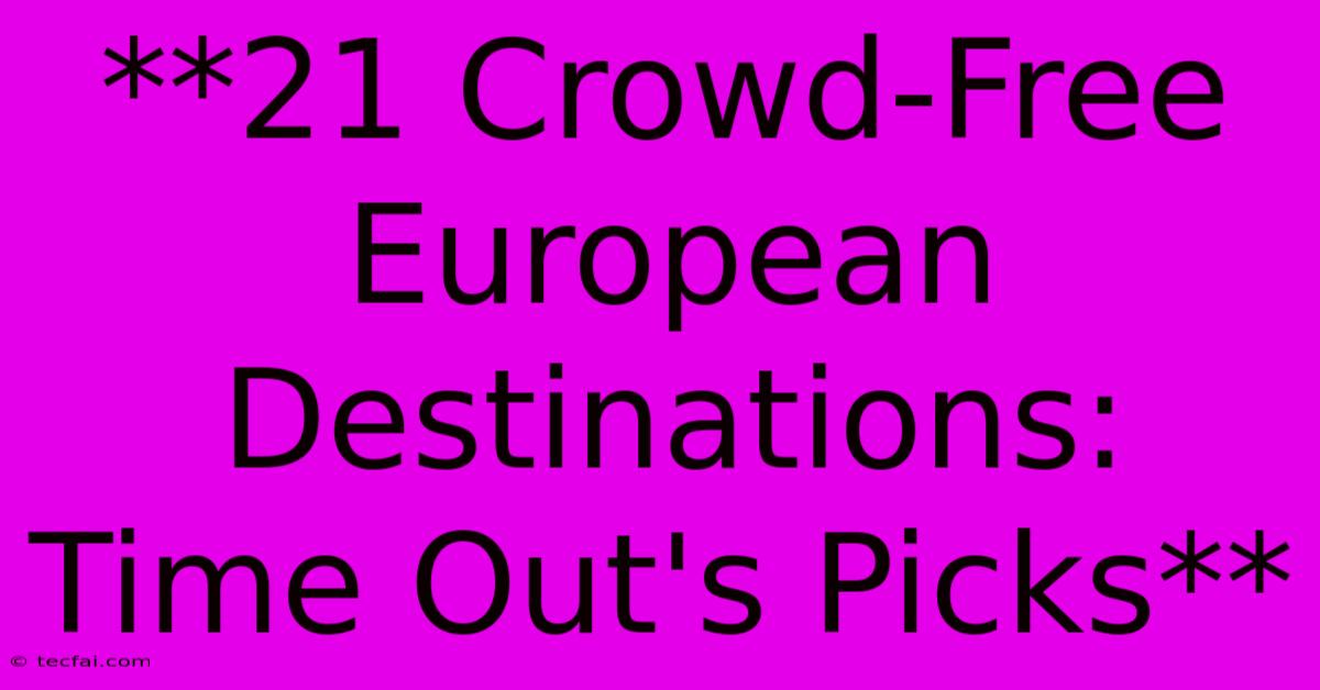 **21 Crowd-Free European Destinations: Time Out's Picks** 