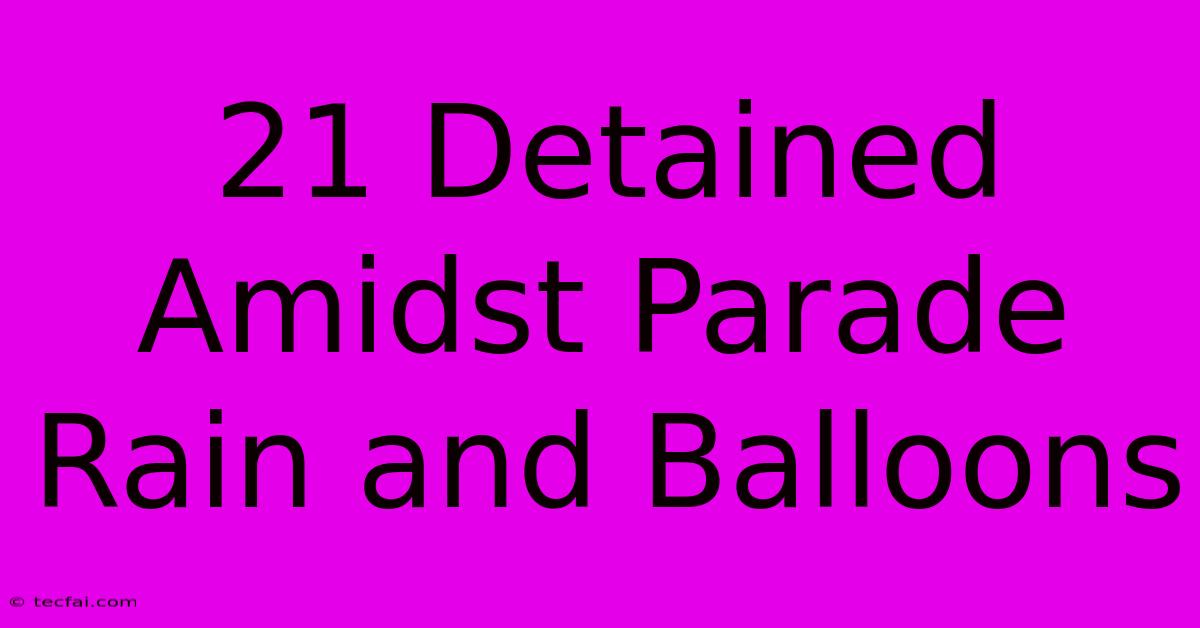 21 Detained Amidst Parade Rain And Balloons