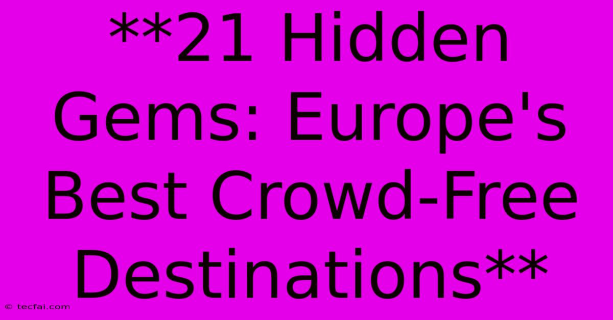 **21 Hidden Gems: Europe's Best Crowd-Free Destinations**