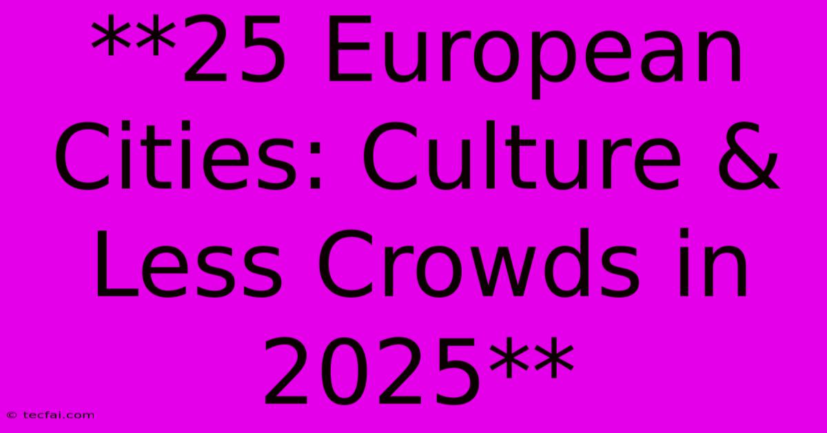 **25 European Cities: Culture & Less Crowds In 2025**