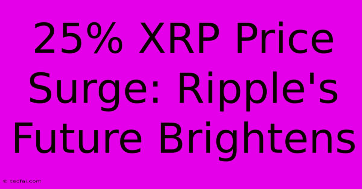 25% XRP Price Surge: Ripple's Future Brightens