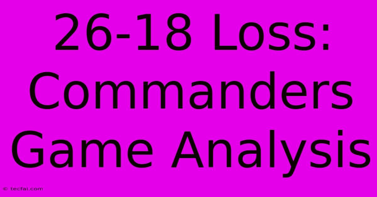 26-18 Loss: Commanders Game Analysis