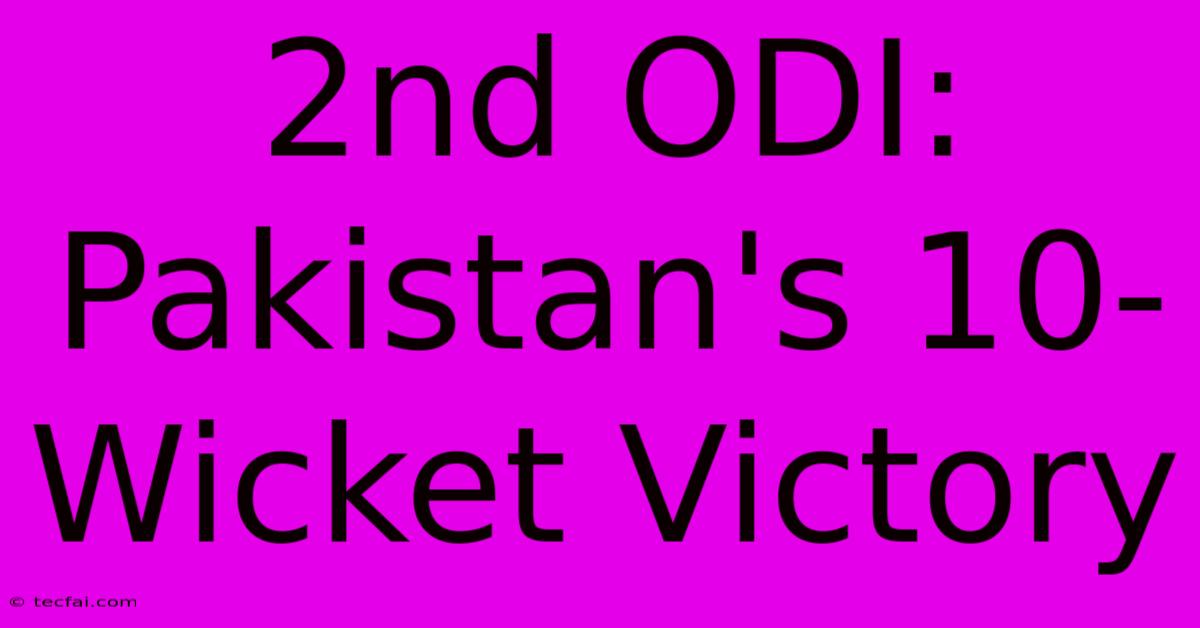 2nd ODI: Pakistan's 10-Wicket Victory