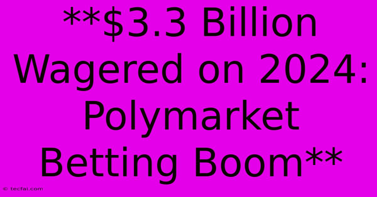 **$3.3 Billion Wagered On 2024: Polymarket Betting Boom**