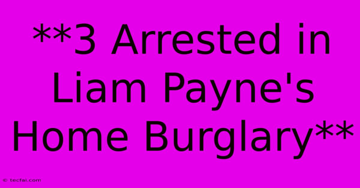 **3 Arrested In Liam Payne's Home Burglary** 