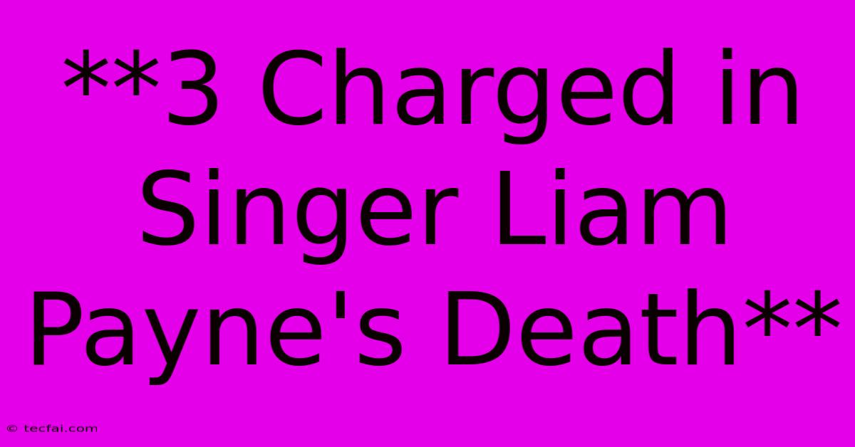 **3 Charged In Singer Liam Payne's Death**