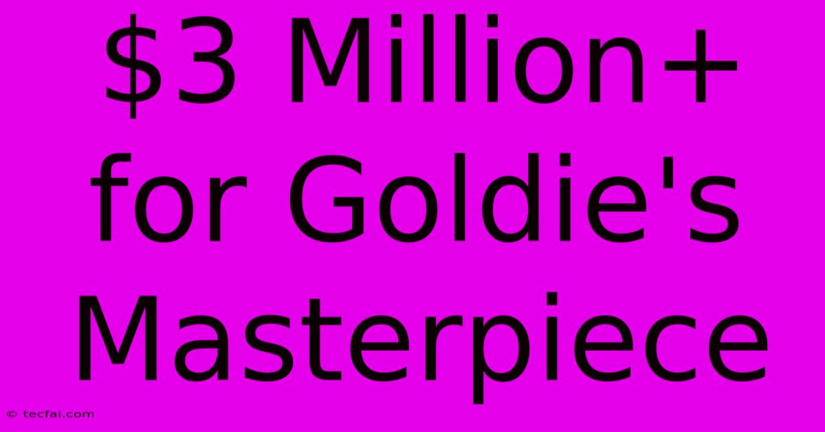 $3 Million+ For Goldie's Masterpiece