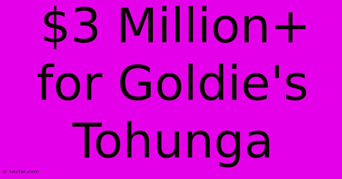 $3 Million+ For Goldie's Tohunga