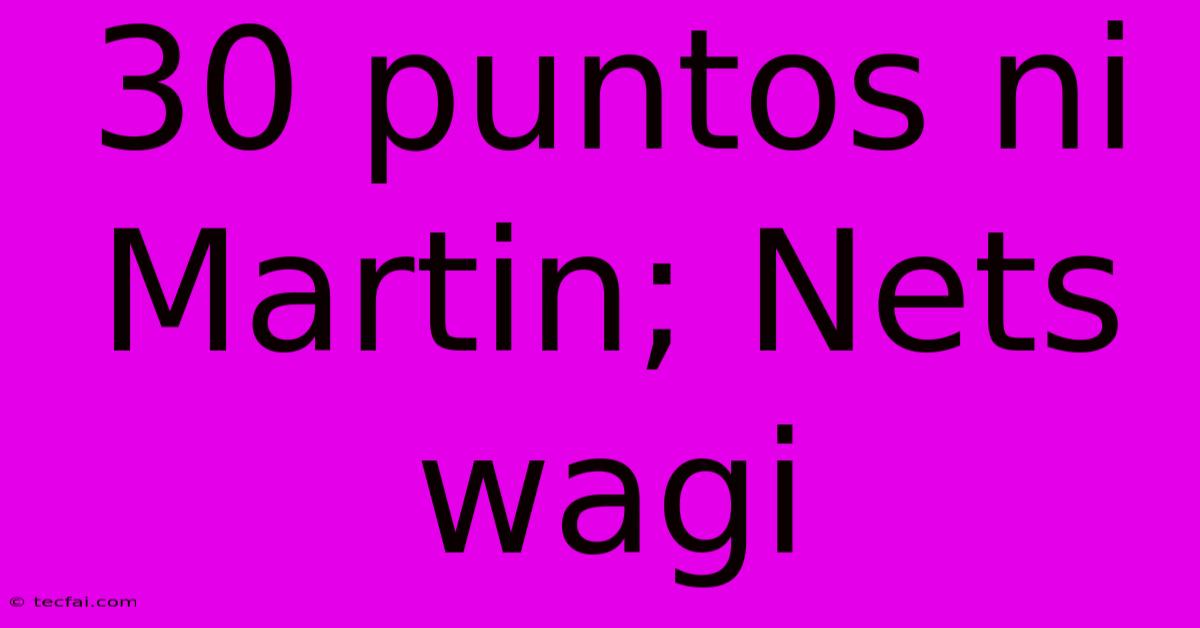 30 Puntos Ni Martin; Nets Wagi