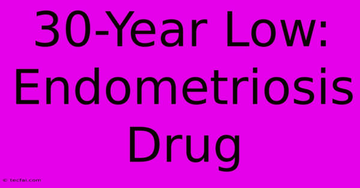 30-Year Low: Endometriosis Drug