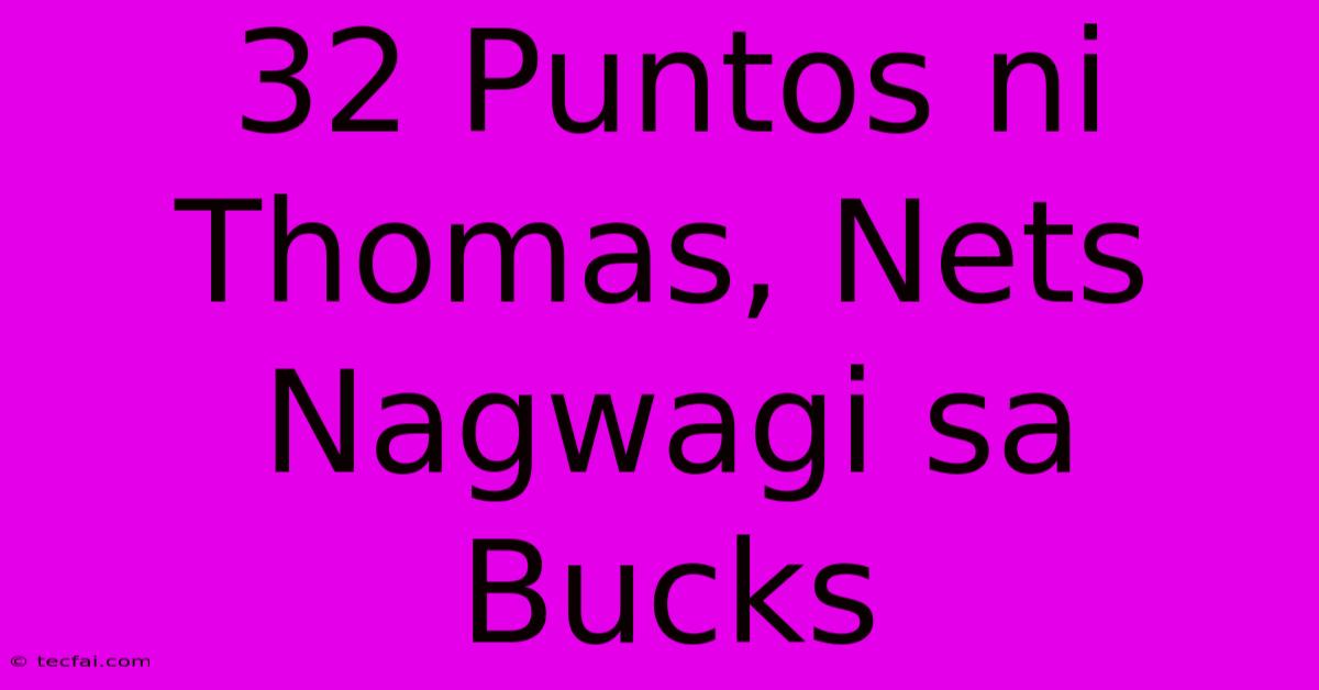 32 Puntos Ni Thomas, Nets Nagwagi Sa Bucks 