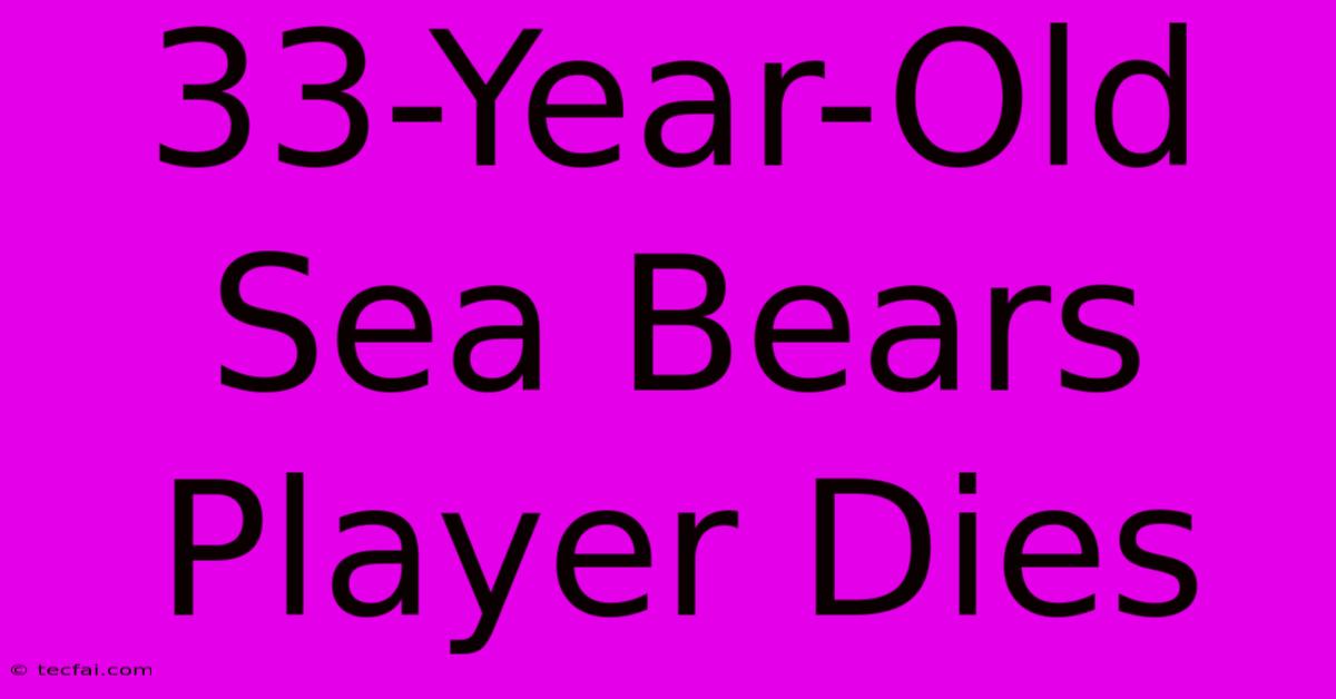 33-Year-Old Sea Bears Player Dies