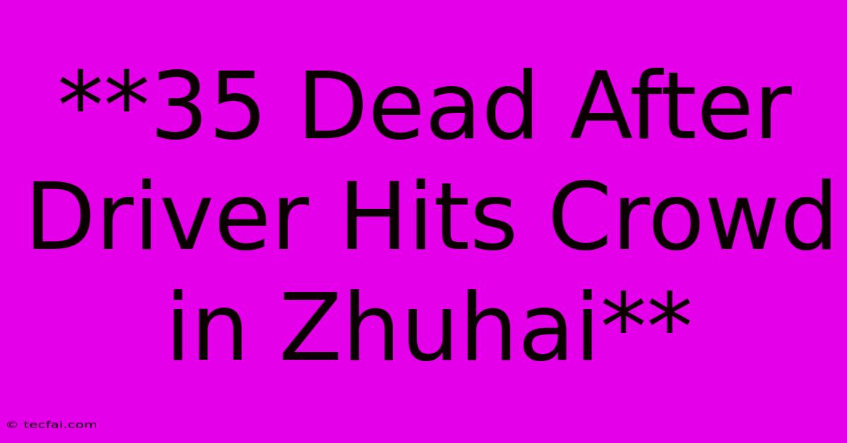 **35 Dead After Driver Hits Crowd In Zhuhai**