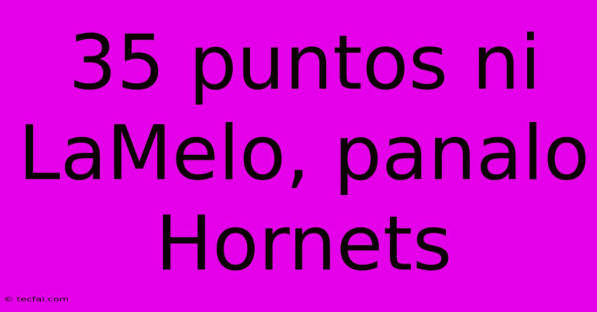 35 Puntos Ni LaMelo, Panalo Hornets