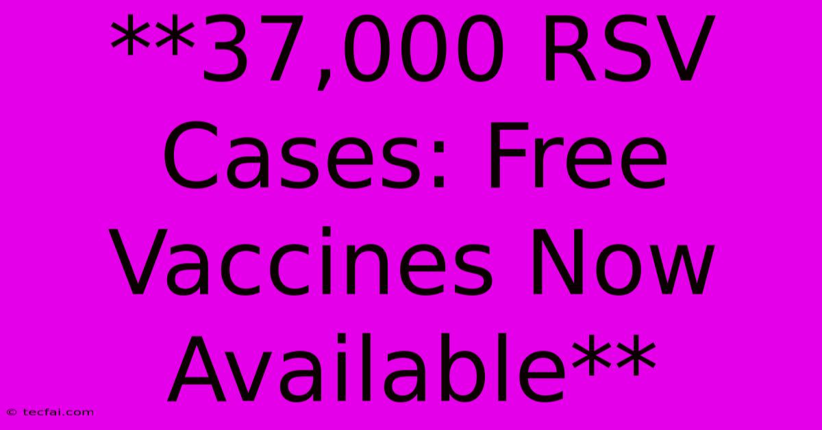 **37,000 RSV Cases: Free Vaccines Now Available**