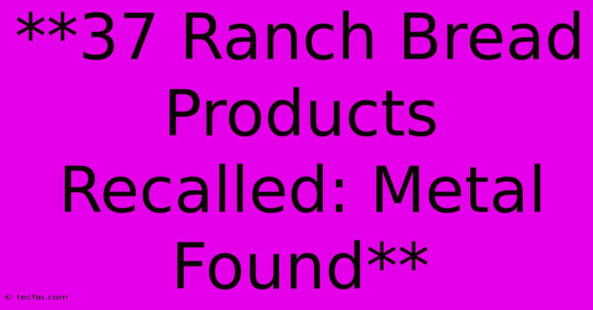 **37 Ranch Bread Products Recalled: Metal Found** 