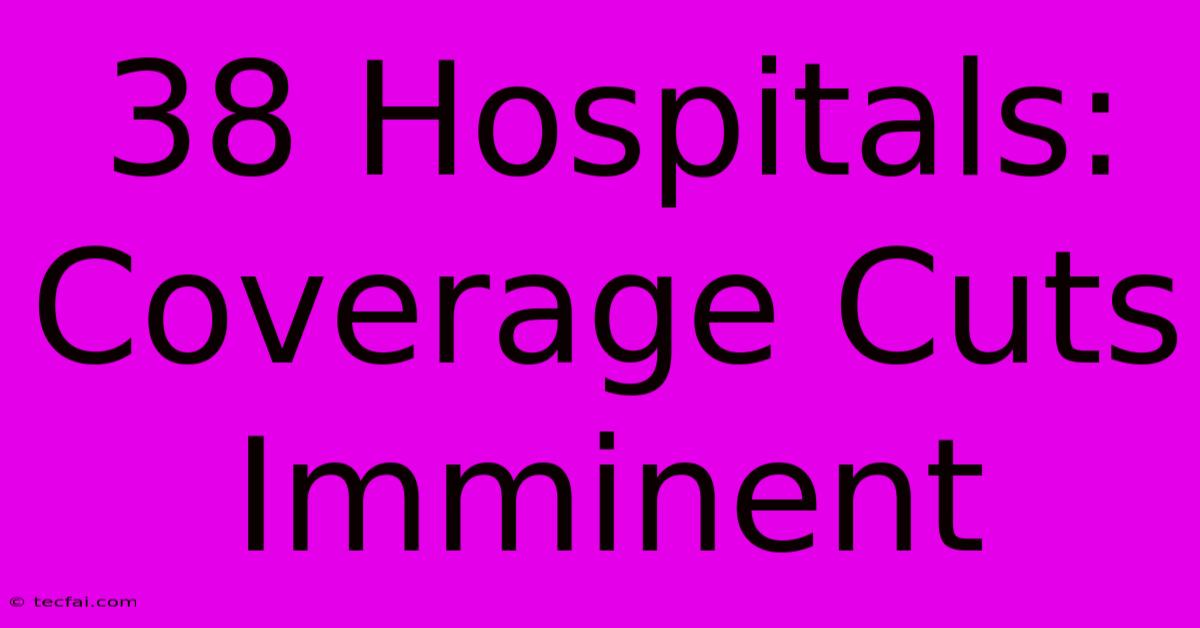 38 Hospitals: Coverage Cuts Imminent