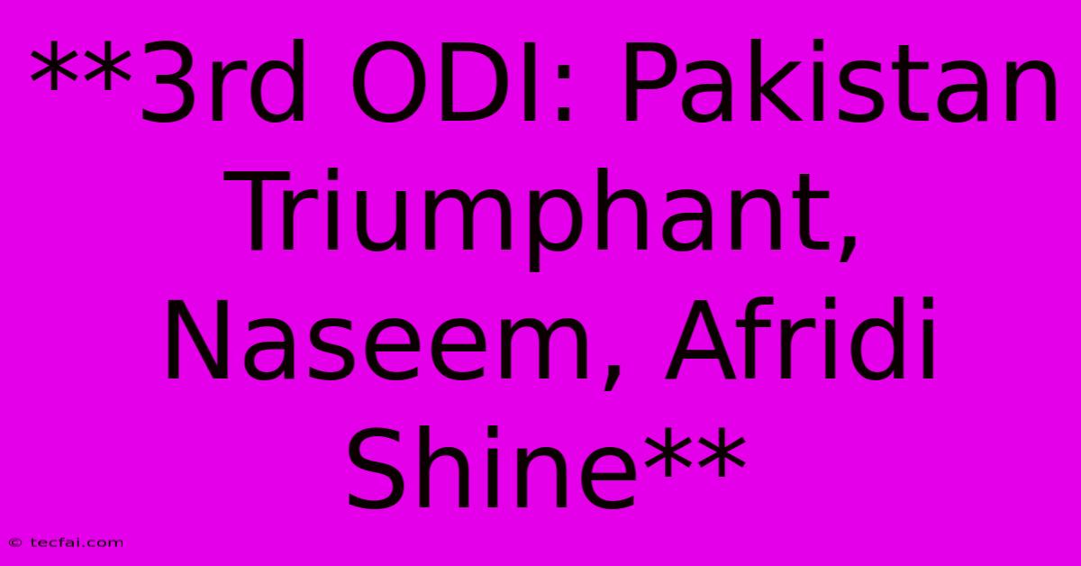 **3rd ODI: Pakistan Triumphant, Naseem, Afridi Shine** 