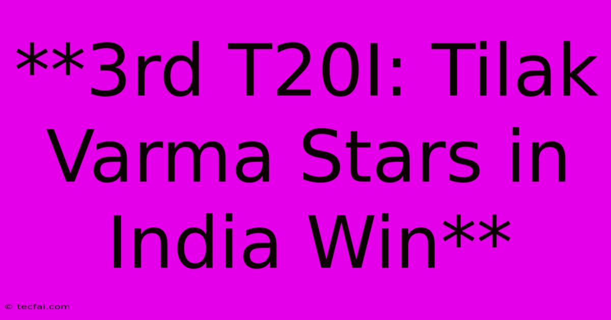 **3rd T20I: Tilak Varma Stars In India Win** 