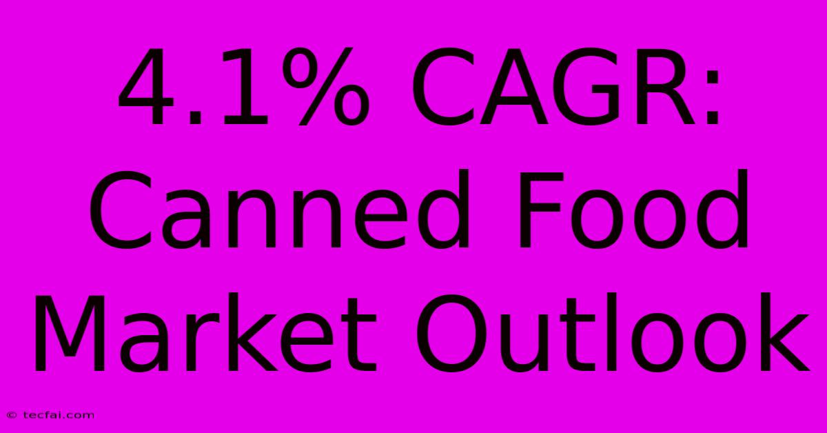 4.1% CAGR: Canned Food Market Outlook