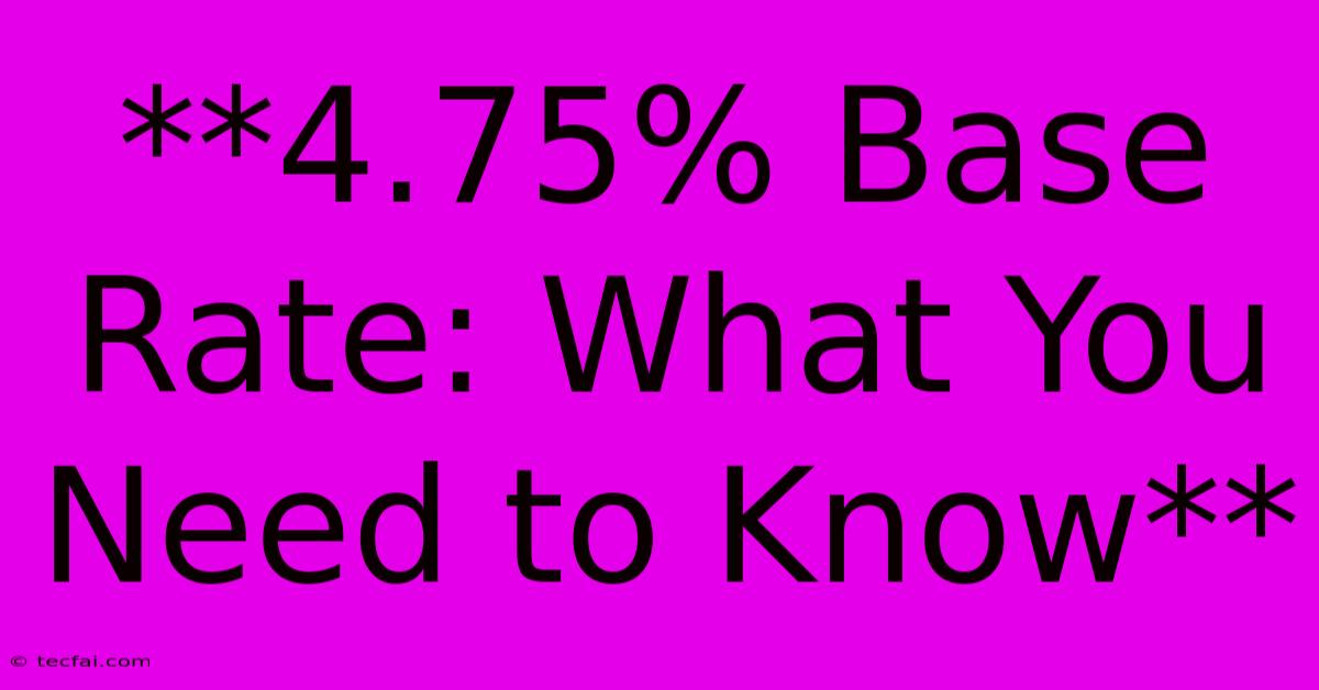 **4.75% Base Rate: What You Need To Know** 