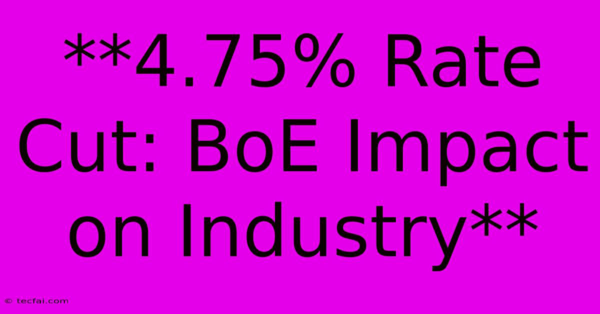 **4.75% Rate Cut: BoE Impact On Industry** 