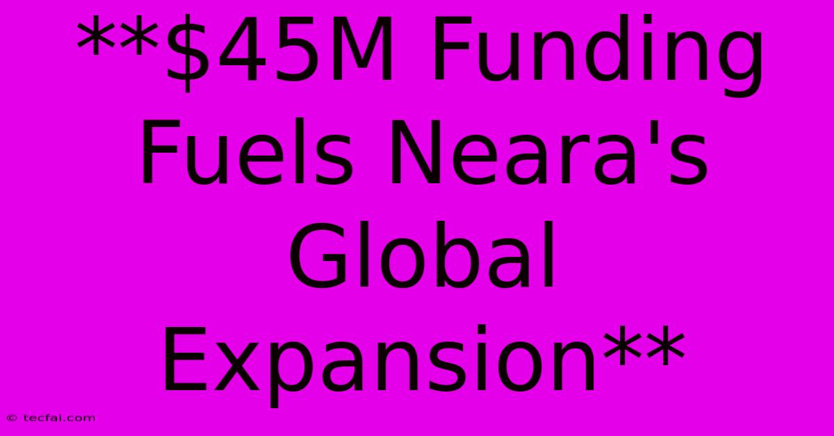 **$45M Funding Fuels Neara's Global Expansion**