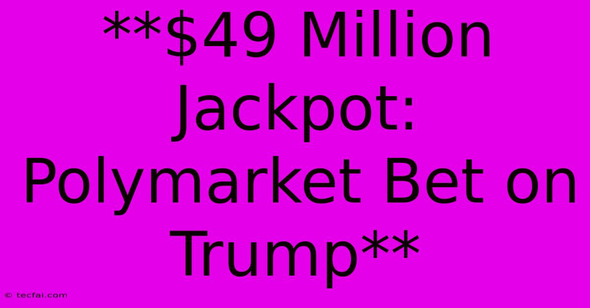 **$49 Million Jackpot: Polymarket Bet On Trump**