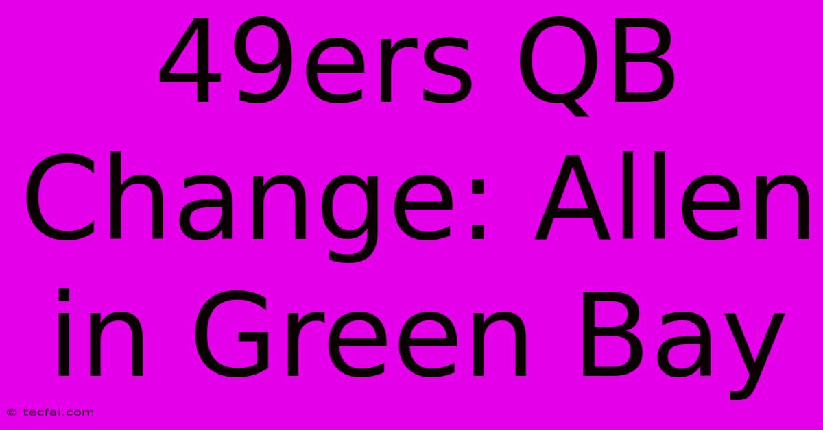 49ers QB Change: Allen In Green Bay