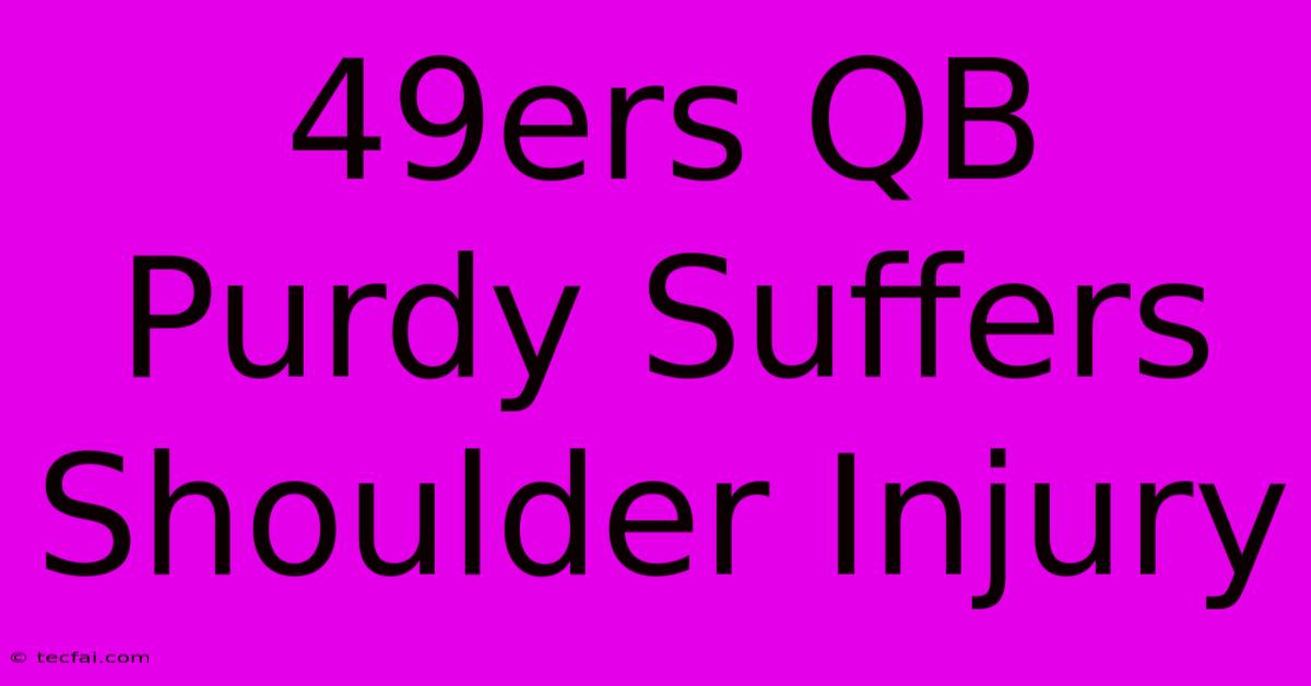 49ers QB Purdy Suffers Shoulder Injury